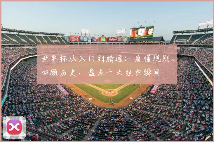 世界杯从入门到精通:看懂规则、回顾历史、盘点十大经典瞬间