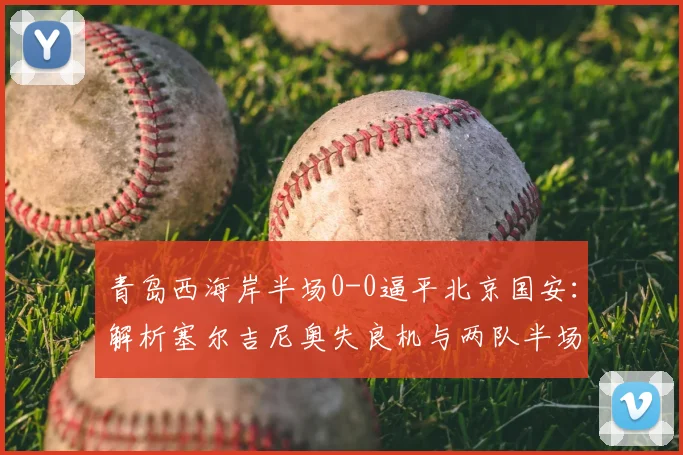 青岛西海岸半场0-0逼平北京国安:解析塞尔吉尼奥失良机与两队半场战术博弈