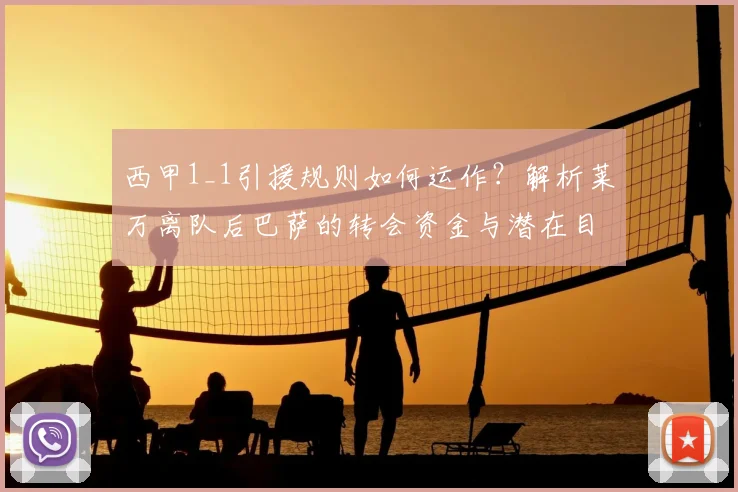 西甲1_1引援规则如何运作?解析莱万离队后巴萨的转会资金与潜在目标