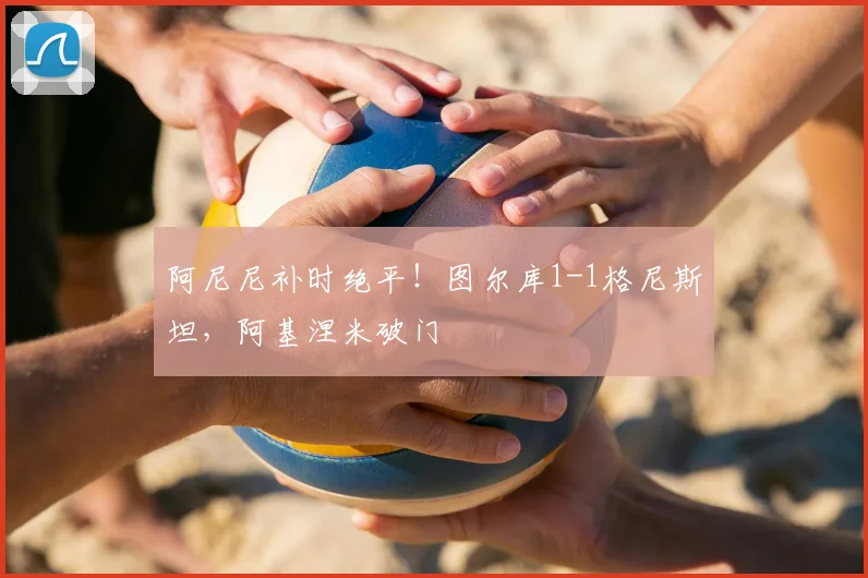 阿尼尼补时绝平!图尔库1-1格尼斯坦,阿基涅米破门