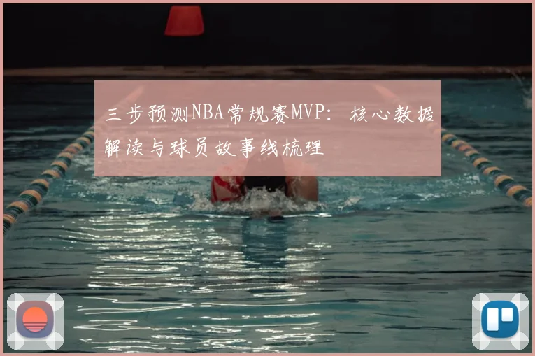 三步预测NBA常规赛MVP:核心数据解读与球员故事线梳理