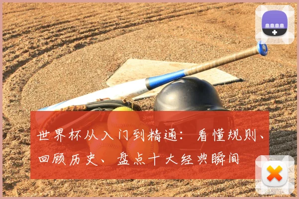 世界杯从入门到精通：看懂规则、回顾历史、盘点十大经典瞬间